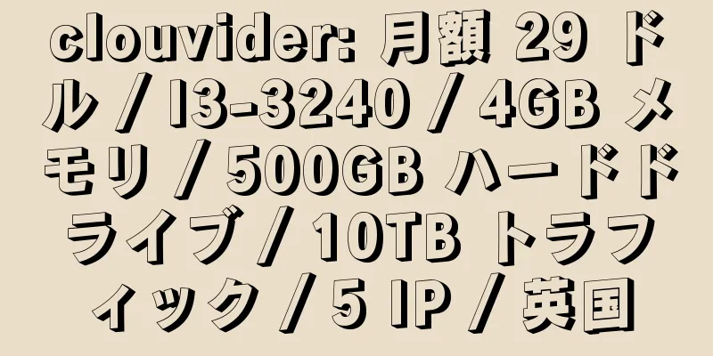 clouvider: 月額 29 ドル / I3-3240 / 4GB メモリ / 500GB ハードドライブ / 10TB トラフィック / 5 IP / 英国