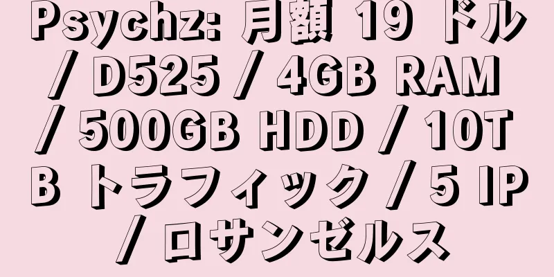 Psychz: 月額 19 ドル / D525 / 4GB RAM / 500GB HDD / 10TB トラフィック / 5 IP / ロサンゼルス