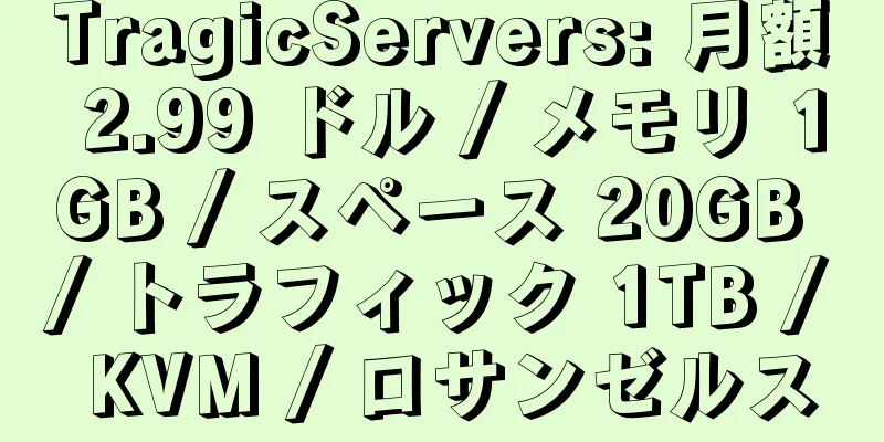 TragicServers: 月額 2.99 ドル / メモリ 1GB / スペース 20GB / トラフィック 1TB / KVM / ロサンゼルス