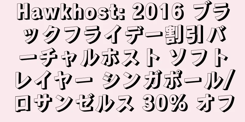 Hawkhost: 2016 ブラックフライデー割引バーチャルホスト ソフトレイヤー シンガポール/ロサンゼルス 30% オフ