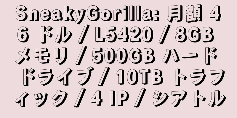 SneakyGorilla: 月額 46 ドル / L5420 / 8GB メモリ / 500GB ハード ドライブ / 10TB トラフィック / 4 IP / シアトル