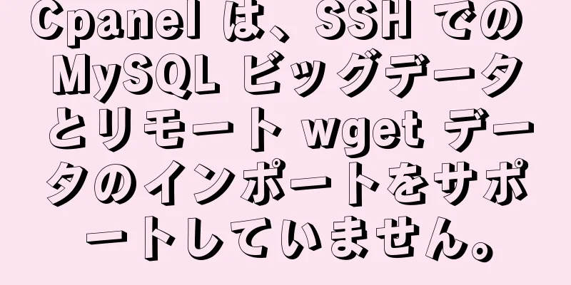 Cpanel は、SSH での MySQL ビッグデータとリモート wget データのインポートをサポートしていません。