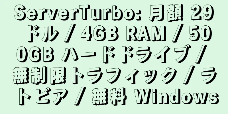 ServerTurbo: 月額 29 ドル / 4GB RAM / 500GB ハードドライブ / 無制限トラフィック / ラトビア / 無料 Windows