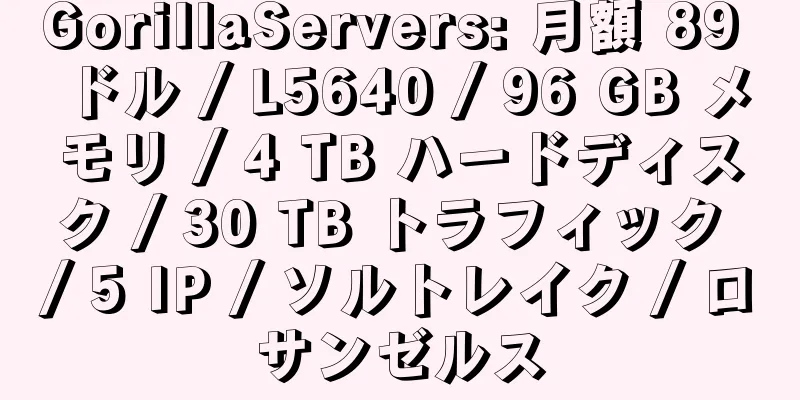 GorillaServers: 月額 89 ドル / L5640 / 96 GB メモリ / 4 TB ハードディスク / 30 TB トラフィック / 5 IP / ソルトレイク / ロサンゼルス