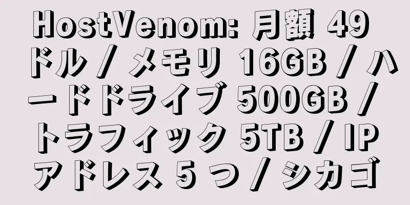 HostVenom: 月額 49 ドル / メモリ 16GB / ハードドライブ 500GB / トラフィック 5TB / IP アドレス 5 つ / シカゴ