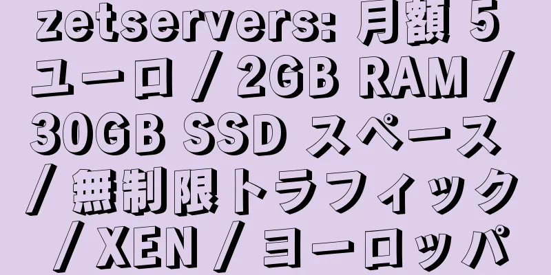 zetservers: 月額 5 ユーロ / 2GB RAM / 30GB SSD スペース / 無制限トラフィック / XEN / ヨーロッパ