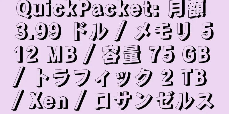 QuickPacket: 月額 3.99 ドル / メモリ 512 MB / 容量 75 GB / トラフィック 2 TB / Xen / ロサンゼルス