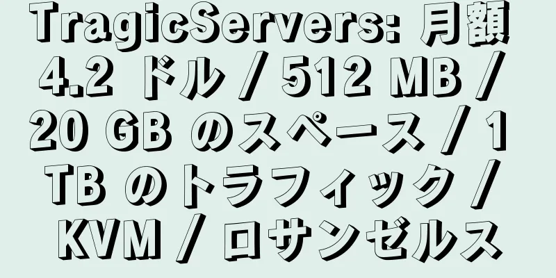 TragicServers: 月額 4.2 ドル / 512 MB / 20 GB のスペース / 1 TB のトラフィック / KVM / ロサンゼルス