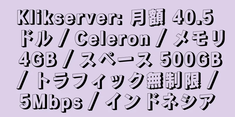 Klikserver: 月額 40.5 ドル / Celeron / メモリ 4GB / スペース 500GB / トラフィック無制限 / 5Mbps / インドネシア