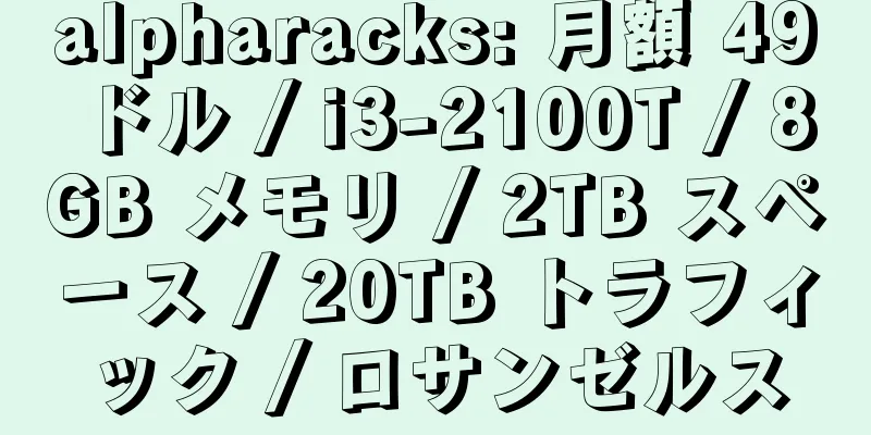 alpharacks: 月額 49 ドル / i3-2100T / 8GB メモリ / 2TB スペース / 20TB トラフィック / ロサンゼルス