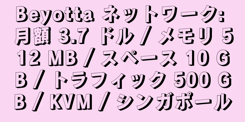 Beyotta ネットワーク: 月額 3.7 ドル / メモリ 512 MB / スペース 10 GB / トラフィック 500 GB / KVM / シンガポール