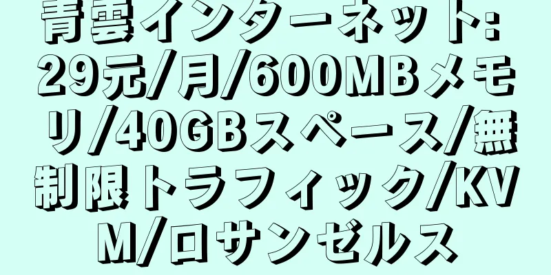 青雲インターネット: 29元/月/600MBメモリ/40GBスペース/無制限トラフィック/KVM/ロサンゼルス