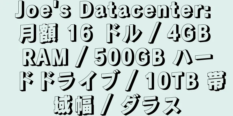 Joe's Datacenter: 月額 16 ドル / 4GB RAM / 500GB ハードドライブ / 10TB 帯域幅 / ダラス