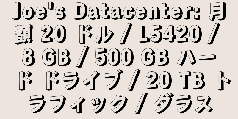 Joe's Datacenter: 月額 20 ドル / L5420 / 8 GB / 500 GB ハード ドライブ / 20 TB トラフィック / ダラス