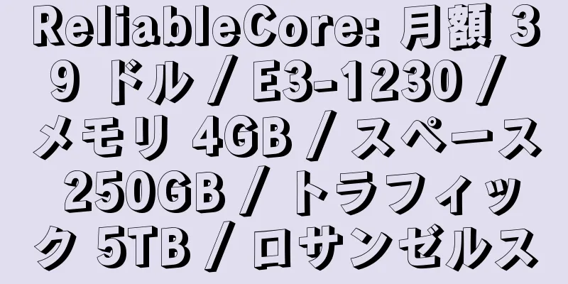 ReliableCore: 月額 39 ドル / E3-1230 / メモリ 4GB / スペース 250GB / トラフィック 5TB / ロサンゼルス