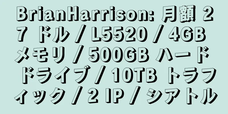 BrianHarrison: 月額 27 ドル / L5520 / 4GB メモリ / 500GB ハード ドライブ / 10TB トラフィック / 2 IP / シアトル