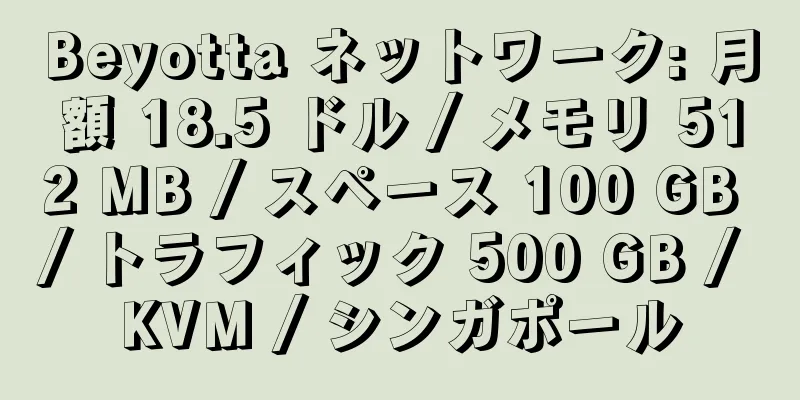 Beyotta ネットワーク: 月額 18.5 ドル / メモリ 512 MB / スペース 100 GB / トラフィック 500 GB / KVM / シンガポール