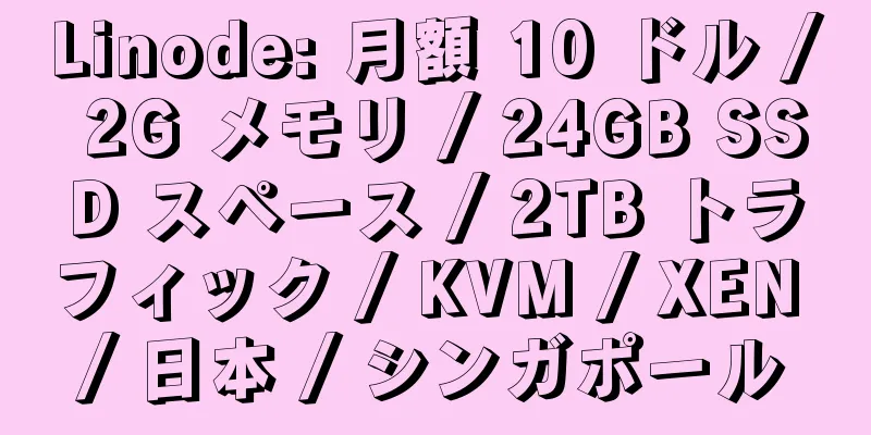 Linode: 月額 10 ドル / 2G メモリ / 24GB SSD スペース / 2TB トラフィック / KVM / XEN / 日本 / シンガポール