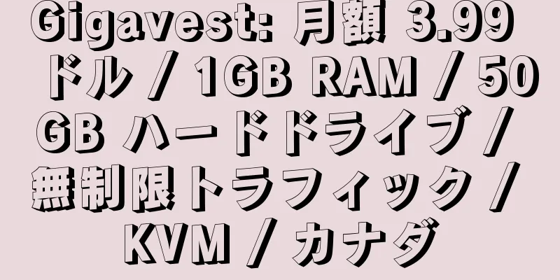 Gigavest: 月額 3.99 ドル / 1GB RAM / 50GB ハードドライブ / 無制限トラフィック / KVM / カナダ