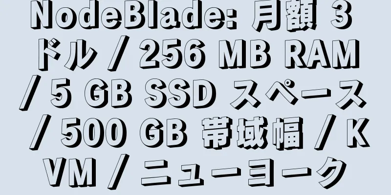 NodeBlade: 月額 3 ドル / 256 MB RAM / 5 GB SSD スペース / 500 GB 帯域幅 / KVM / ニューヨーク