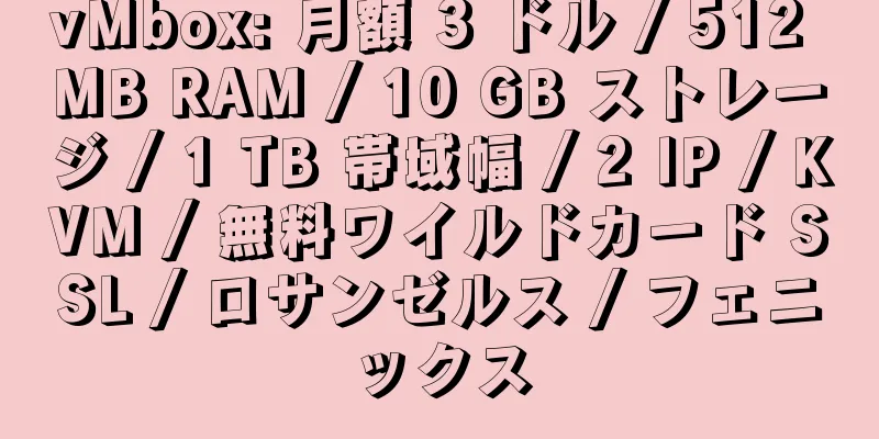 vMbox: 月額 3 ドル / 512 MB RAM / 10 GB ストレージ / 1 TB 帯域幅 / 2 IP / KVM / 無料ワイルドカード SSL / ロサンゼルス / フェニックス