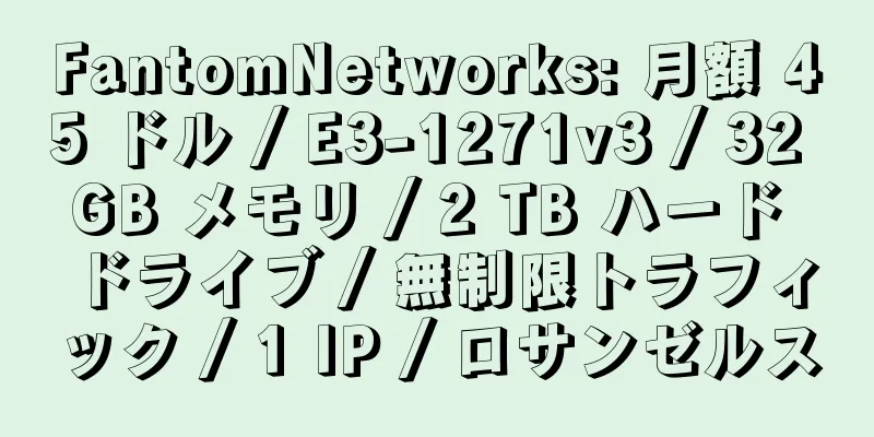 FantomNetworks: 月額 45 ドル / E3-1271v3 / 32 GB メモリ / 2 TB ハード ドライブ / 無制限トラフィック / 1 IP / ロサンゼルス