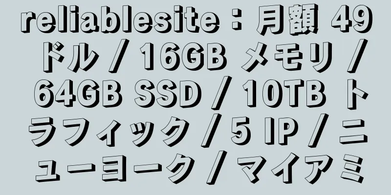 reliablesite：月額 49 ドル / 16GB メモリ / 64GB SSD / 10TB トラフィック / 5 IP / ニューヨーク / マイアミ