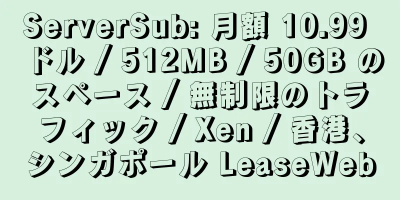 ServerSub: 月額 10.99 ドル / 512MB / 50GB のスペース / 無制限のトラフィック / Xen / 香港、シンガポール LeaseWeb