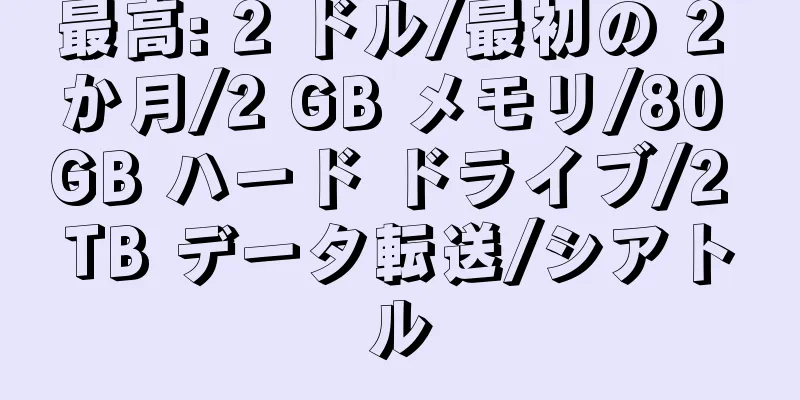 最高: 2 ドル/最初の 2 か月/2 GB メモリ/80 GB ハード ドライブ/2 TB データ転送/シアトル