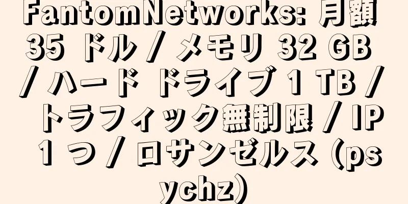 FantomNetworks: 月額 35 ドル / メモリ 32 GB / ハード ドライブ 1 TB / トラフィック無制限 / IP 1 つ / ロサンゼルス (psychz)