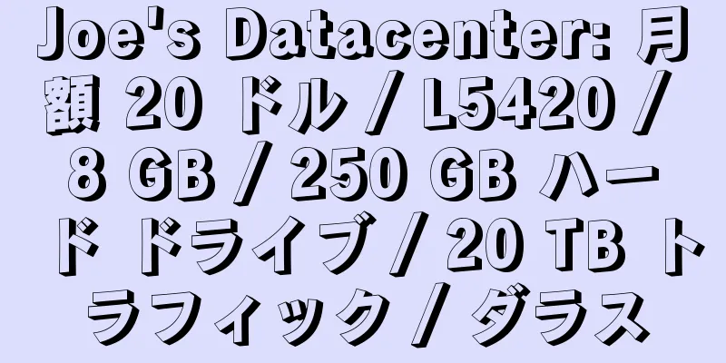 Joe's Datacenter: 月額 20 ドル / L5420 / 8 GB / 250 GB ハード ドライブ / 20 TB トラフィック / ダラス