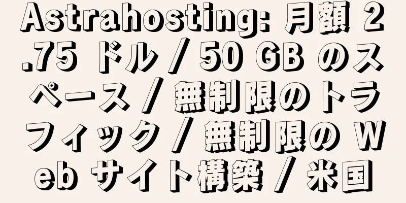 Astrahosting: 月額 2.75 ドル / 50 GB のスペース / 無制限のトラフィック / 無制限の Web サイト構築 / 米国