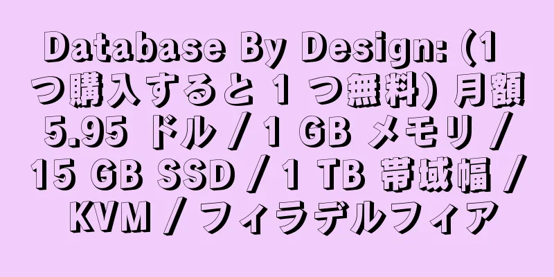 Database By Design: (1 つ購入すると 1 つ無料) 月額 5.95 ドル / 1 GB メモリ / 15 GB SSD / 1 TB 帯域幅 / KVM / フィラデルフィア