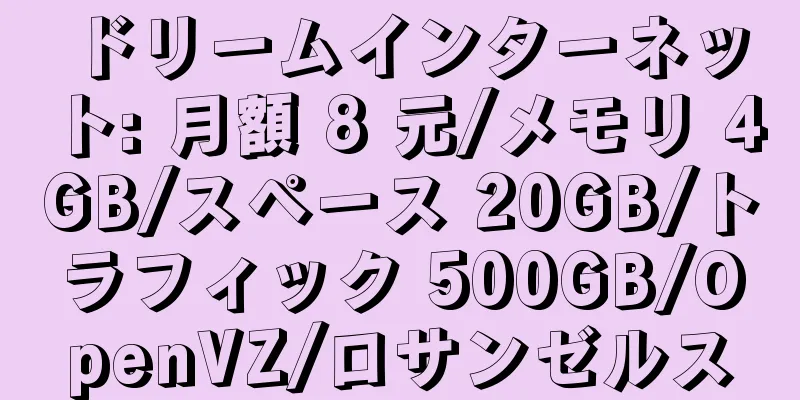 ドリームインターネット: 月額 8 元/メモリ 4GB/スペース 20GB/トラフィック 500GB/OpenVZ/ロサンゼルス