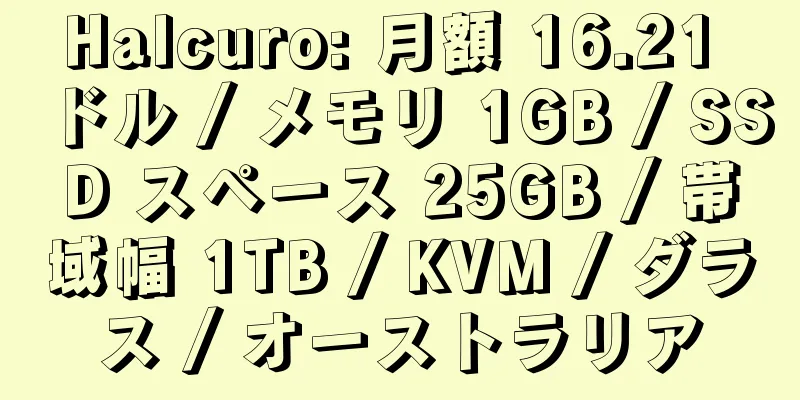 Halcuro: 月額 16.21 ドル / メモリ 1GB / SSD スペース 25GB / 帯域幅 1TB / KVM / ダラス / オーストラリア