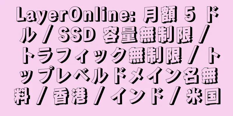 LayerOnline: 月額 5 ドル / SSD 容量無制限 / トラフィック無制限 / トップレベルドメイン名無料 / 香港 / インド / 米国