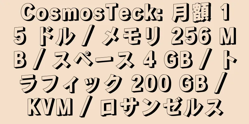 CosmosTeck: 月額 15 ドル / メモリ 256 MB / スペース 4 GB / トラフィック 200 GB / KVM / ロサンゼルス