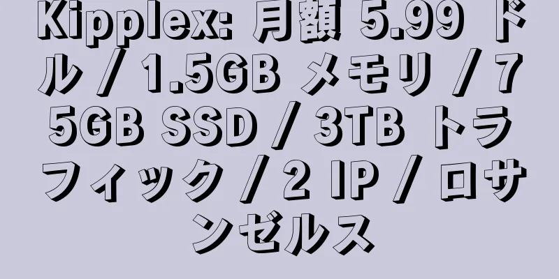 Kipplex: 月額 5.99 ドル / 1.5GB メモリ / 75GB SSD / 3TB トラフィック / 2 IP / ロサンゼルス