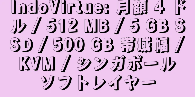 IndoVirtue: 月額 4 ドル / 512 MB / 5 GB SSD / 500 GB 帯域幅 / KVM / シンガポール ソフトレイヤー