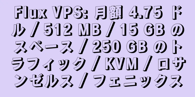 Flux VPS: 月額 4.75 ドル / 512 MB / 15 GB のスペース / 250 GB のトラフィック / KVM / ロサンゼルス / フェニックス