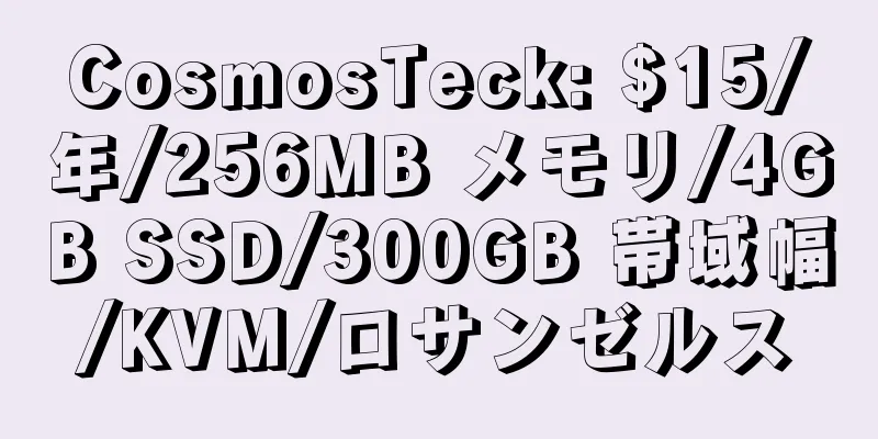 CosmosTeck: $15/年/256MB メモリ/4GB SSD/300GB 帯域幅/KVM/ロサンゼルス