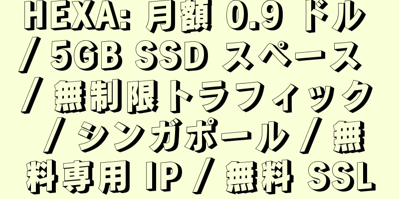 HEXA: 月額 0.9 ドル / 5GB SSD スペース / 無制限トラフィック / シンガポール / 無料専用 IP / 無料 SSL