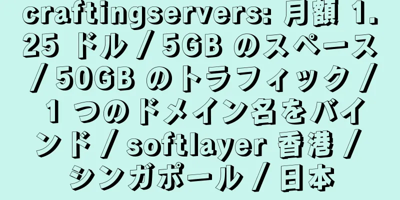 craftingservers: 月額 1.25 ドル / 5GB のスペース / 50GB のトラフィック / 1 つのドメイン名をバインド / softlayer 香港 / シンガポール / 日本