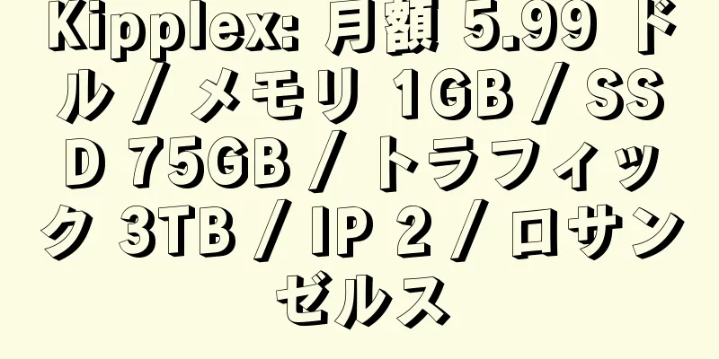 Kipplex: 月額 5.99 ドル / メモリ 1GB / SSD 75GB / トラフィック 3TB / IP 2 / ロサンゼルス
