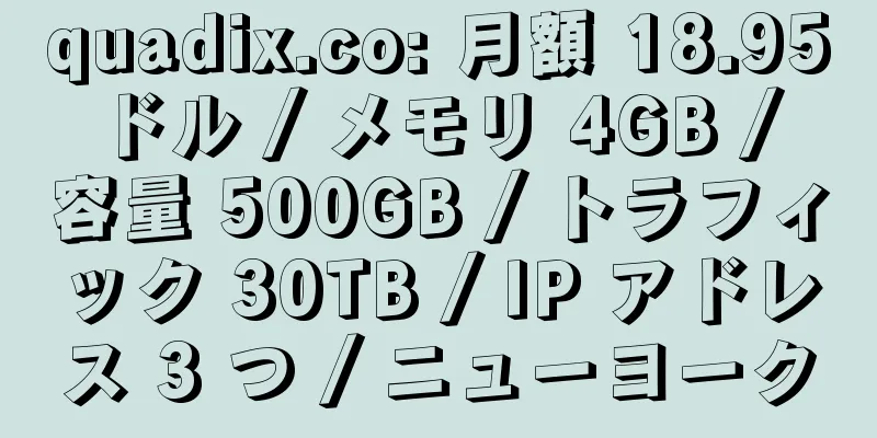 quadix.co: 月額 18.95 ドル / メモリ 4GB / 容量 500GB / トラフィック 30TB / IP アドレス 3 つ / ニューヨーク