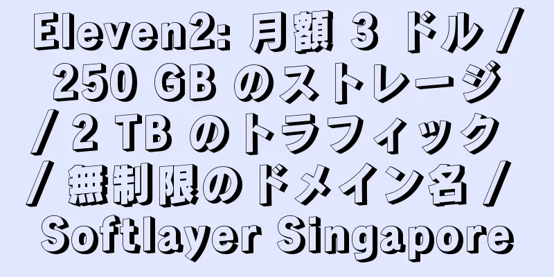 Eleven2: 月額 3 ドル / 250 GB のストレージ / 2 TB のトラフィック / 無制限のドメイン名 / Softlayer Singapore