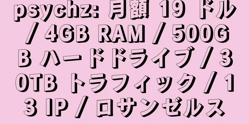 psychz: 月額 19 ドル / 4GB RAM / 500GB ハードドライブ / 30TB トラフィック / 13 IP / ロサンゼルス