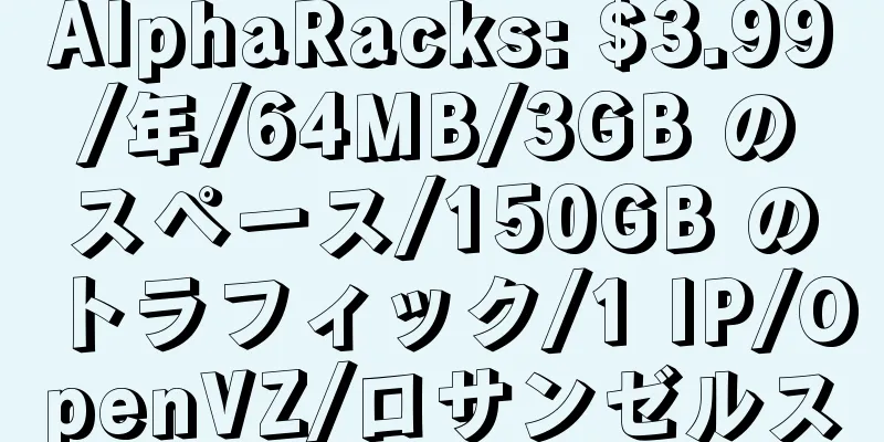 AlphaRacks: $3.99/年/64MB/3GB のスペース/150GB のトラフィック/1 IP/OpenVZ/ロサンゼルス