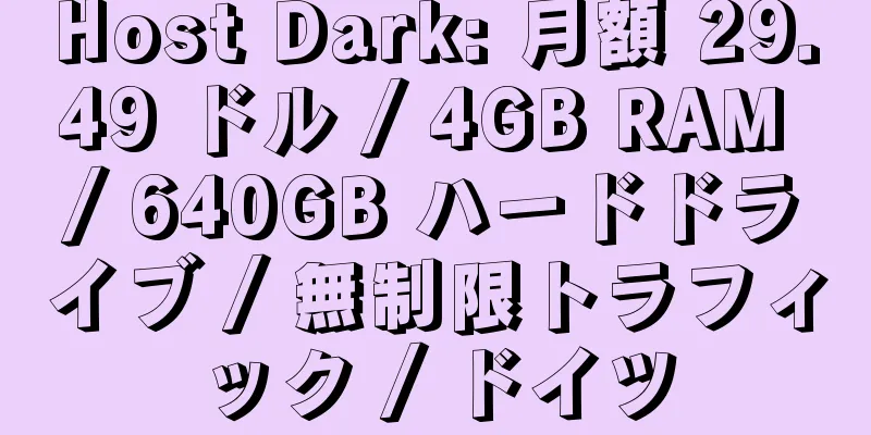 Host Dark: 月額 29.49 ドル / 4GB RAM / 640GB ハードドライブ / 無制限トラフィック / ドイツ