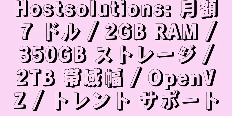 Hostsolutions: 月額 7 ドル / 2GB RAM / 350GB ストレージ / 2TB 帯域幅 / OpenVZ / トレント サポート